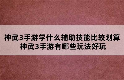 神武3手游学什么辅助技能比较划算 神武3手游有哪些玩法好玩